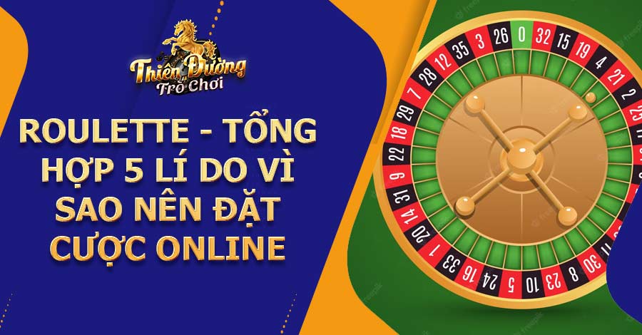 Roulette - Tổng hợp 5 lí do vì sao nên đặt cược online