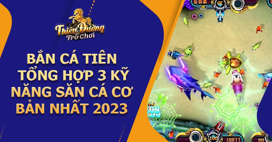 Bắn Cá Tiên - Tổng hợp 3 kỹ năng săn cá cơ bản nhất 2023