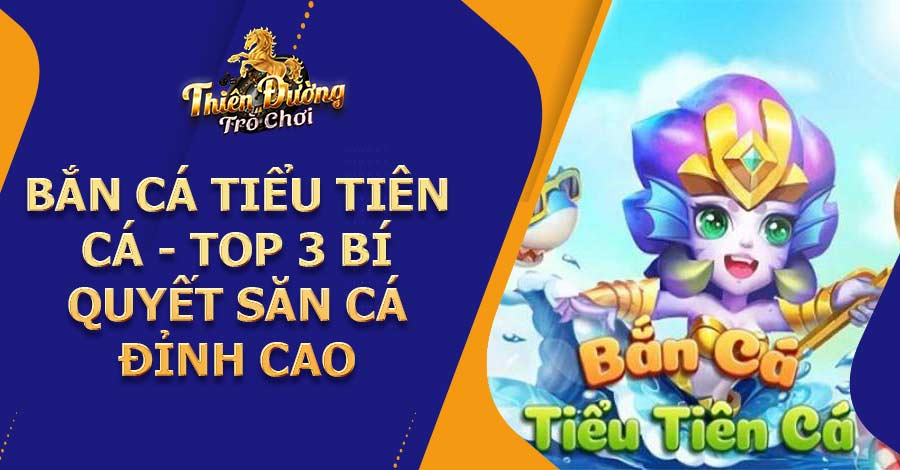 Bắn Cá Tiểu Tiên Cá - Top 3 bí quyết săn cá đỉnh cao