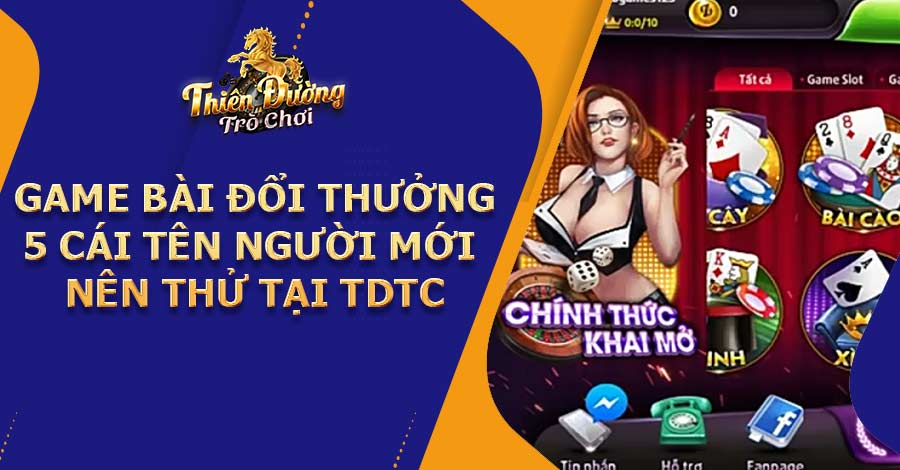 Game bài đổi thưởng - 5 cái tên người mới nên thử tại TDTC