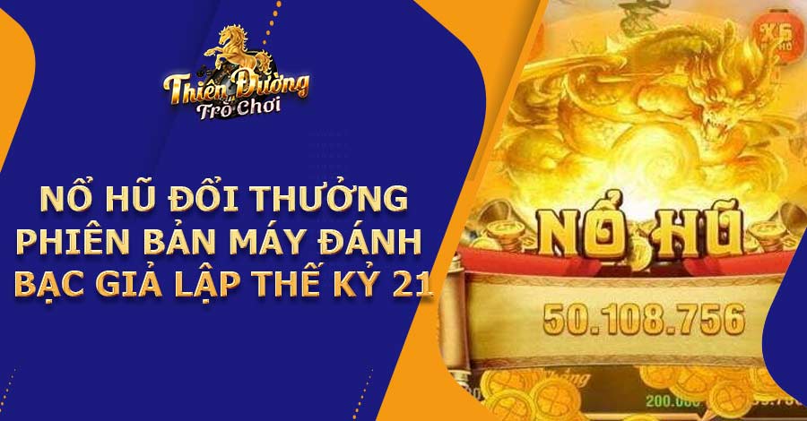 Nổ hũ đổi thưởng- Phiên bản máy đánh bạc giả lập thế kỷ 21