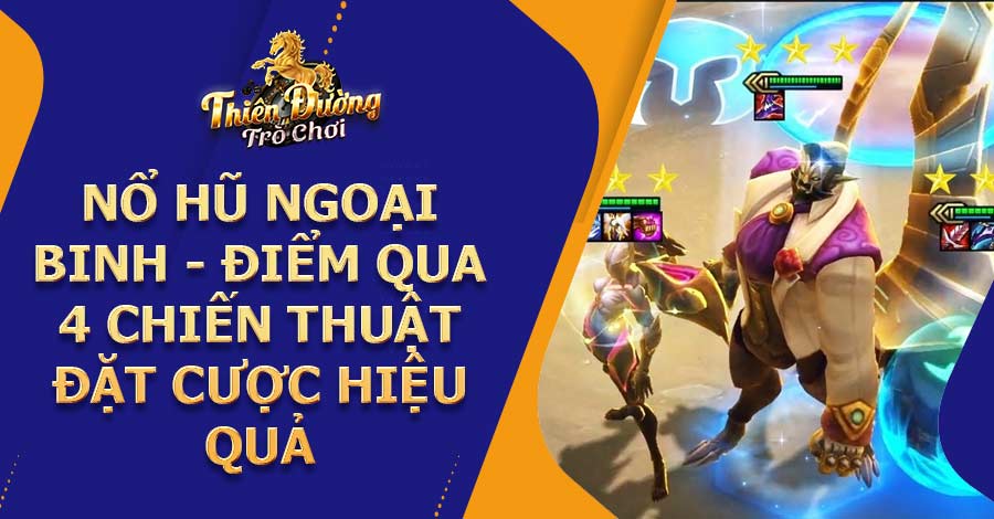 Nổ hũ ngoại binh - Điểm qua 4 chiến thuật đặt cược hiệu quả