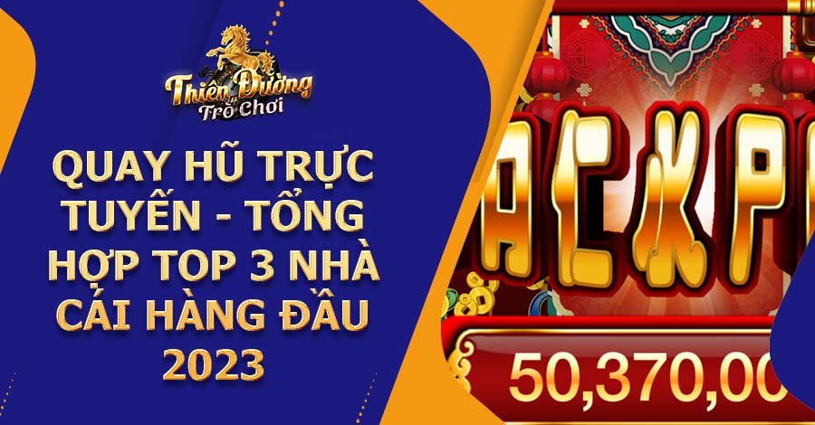 Quay hũ trực tuyến - Tổng hợp top 3 nhà cái hàng đầu 2023