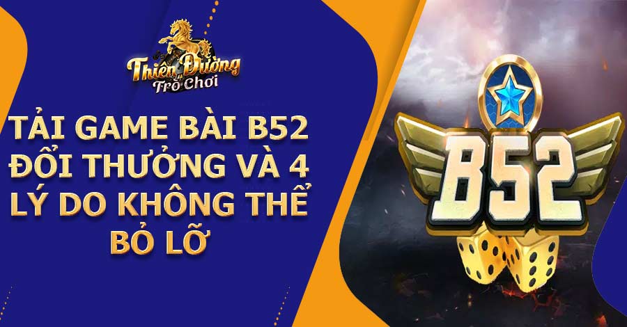 Tải game bài B52 đổi thưởng và 4 lý do không thể bỏ lỡ